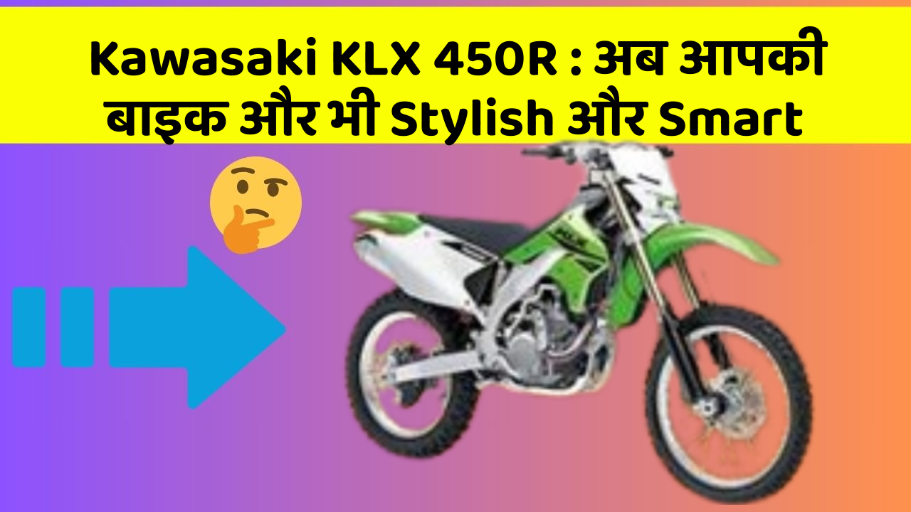Kawasaki KLX 450R : अब आपकी बाइक और भी Stylish और Smart