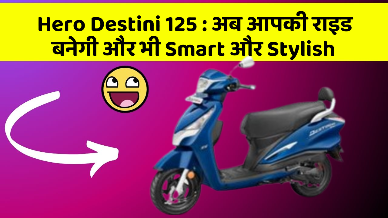 Hero Destini 125: अब आपकी राइड बनेगी और भी Smart और Stylish