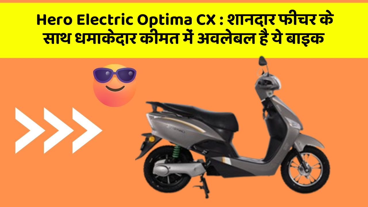 Hero Electric Optima CX : शानदार फीचर के साथ धमाकेदार कीमत में अवलेबल है ये बाइक