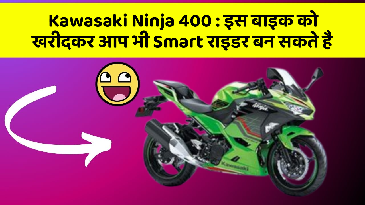 Kawasaki Ninja 400 : इस बाइक को खरीदकर आप भी Smart राइडर बन सकते हैं
