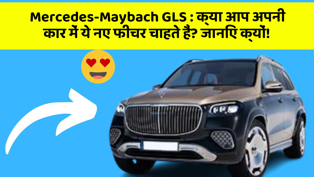 Mercedes-Maybach GLS : क्या आप अपनी कार में ये नए फीचर चाहते हैं? जानिए क्यों!