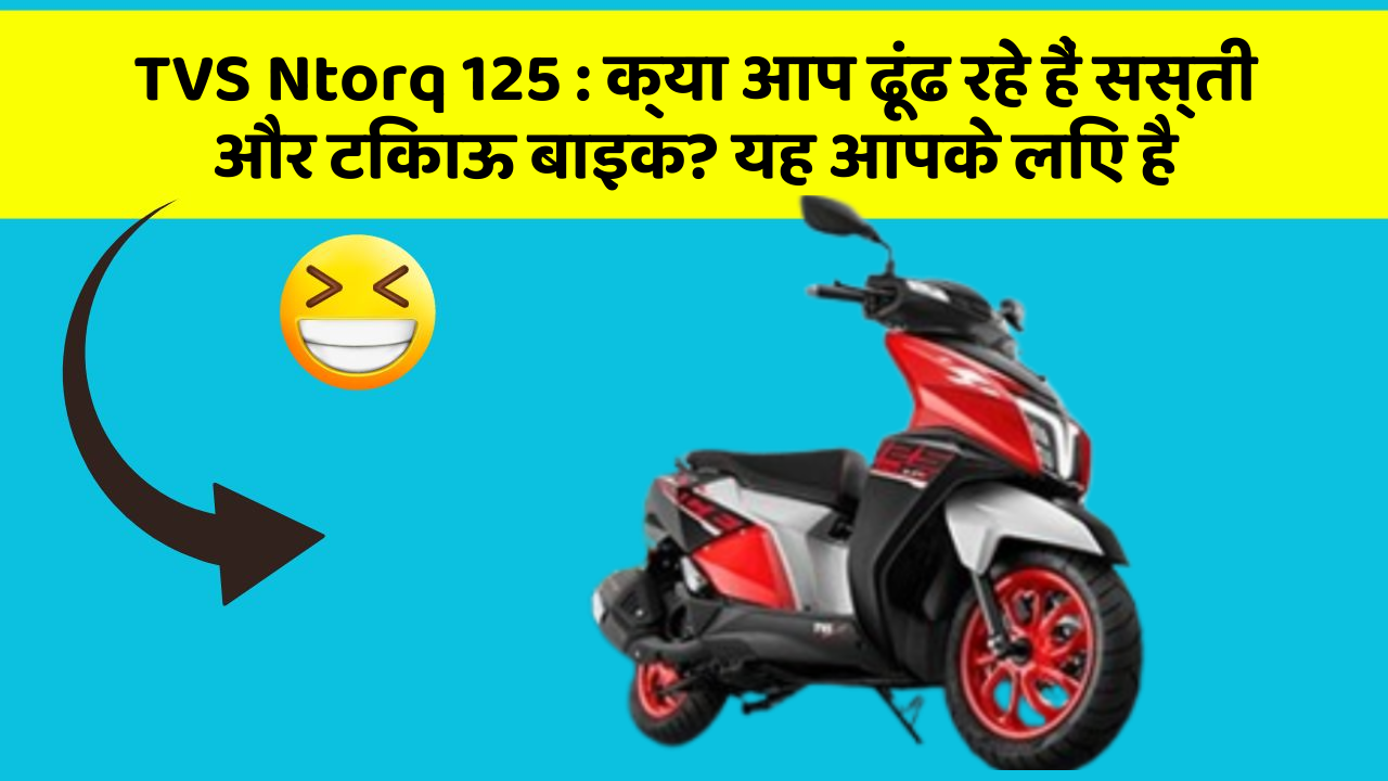 TVS Ntorq 125: क्या आप ढूंढ रहे हैं सस्ती और टिकाऊ बाइक? यह आपके लिए है