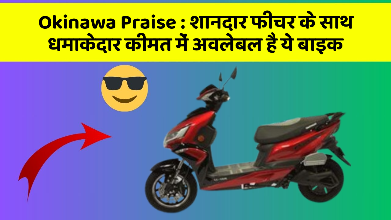 Okinawa Praise : शानदार फीचर के साथ धमाकेदार कीमत में अवलेबल है ये बाइक