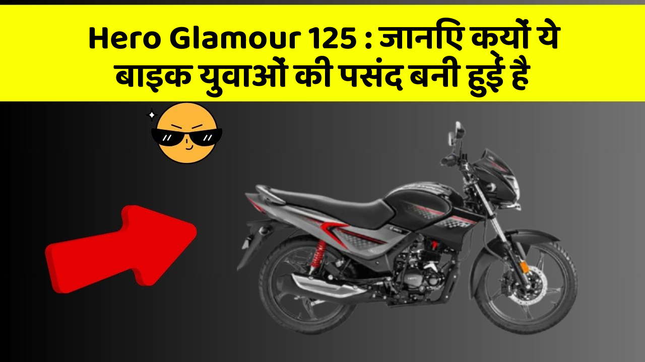 Hero Glamour 125 : जानिए क्यों ये बाइक युवाओं की पसंद बनी हुई है