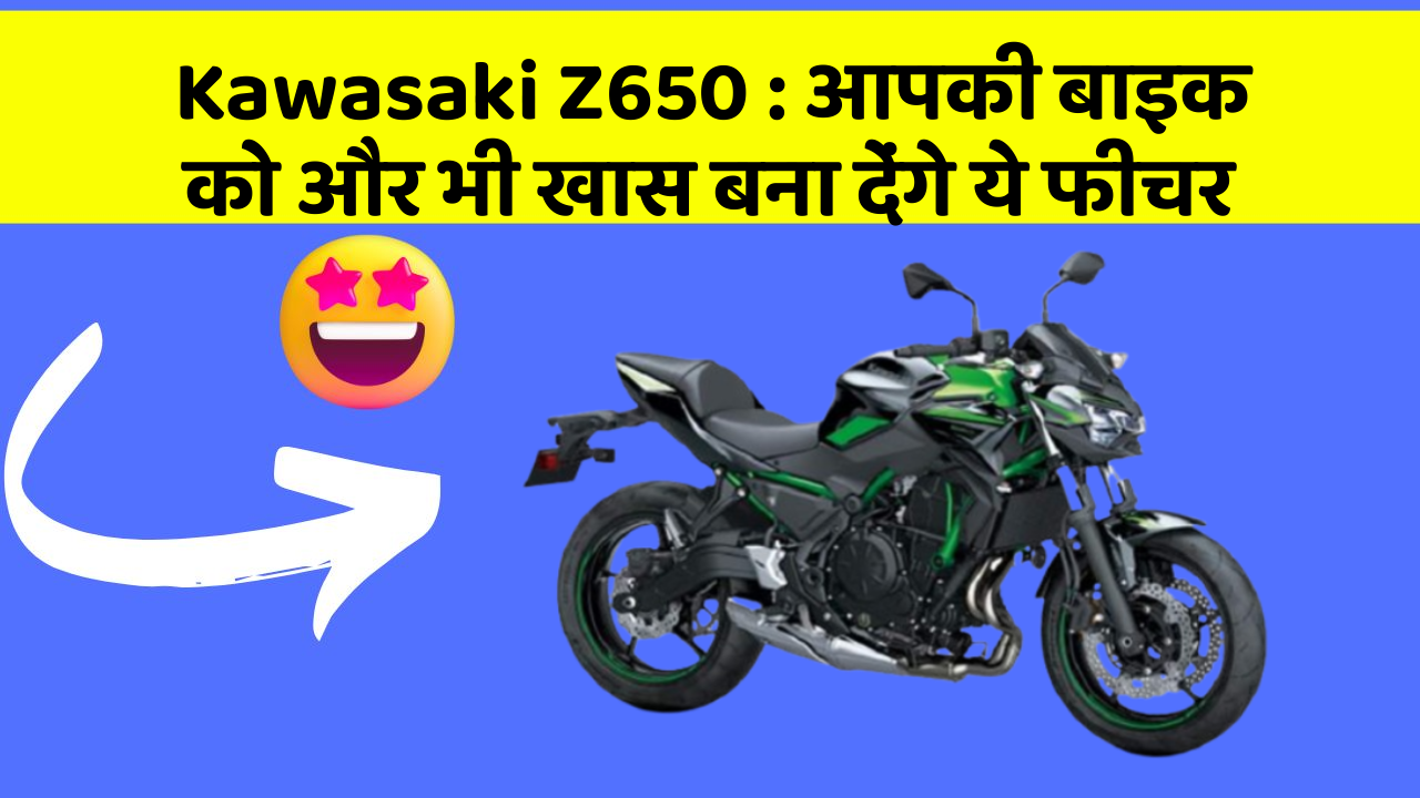 Kawasaki Z650: आपकी बाइक को और भी खास बना देंगे ये फीचर