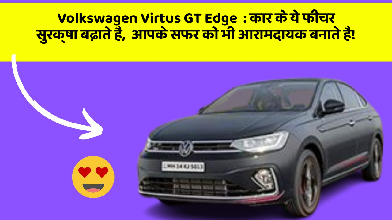 Volkswagen Virtus GT Edge: कार के ये फीचर सुरक्षा बढ़ाते हैं,  आपके सफर को भी आरामदायक बनाते हैं!