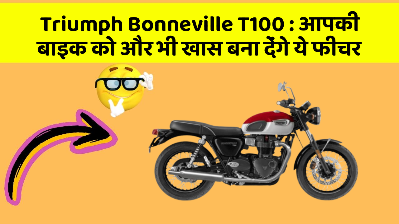 Triumph Bonneville T100: आपकी बाइक को और भी खास बना देंगे ये फीचर