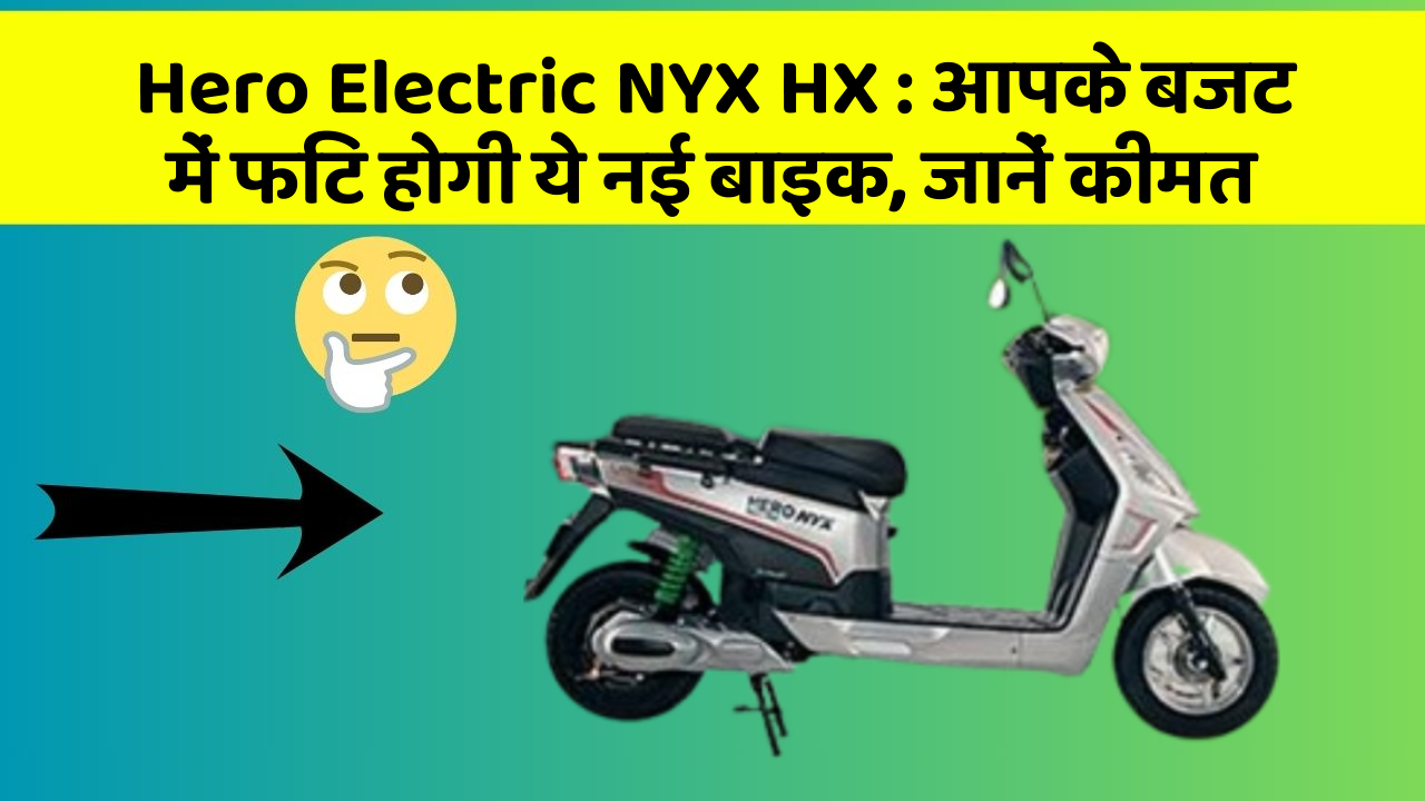 Hero Electric NYX HX: आपके बजट में फिट होगी ये नई बाइक, जानें कीमत