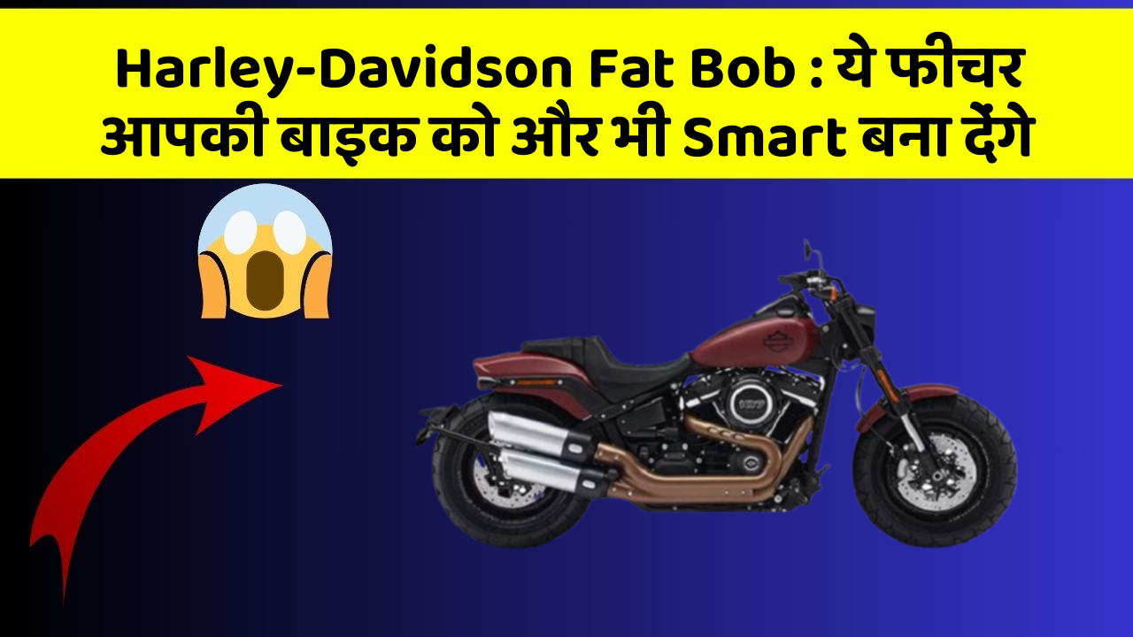 Harley-Davidson Fat Bob : ये फीचर आपकी बाइक को और भी Smart बना देंगे