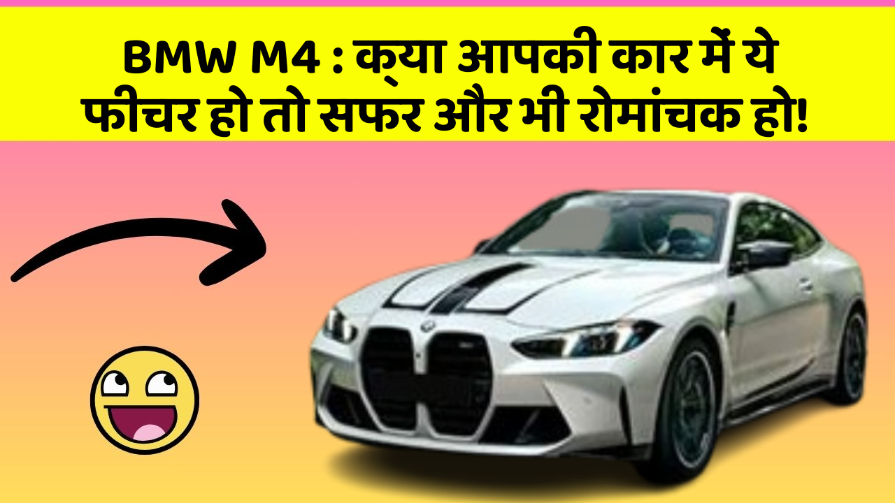 BMW M4 : क्या आपकी कार में ये फीचर हो तो सफर और भी रोमांचक हो!