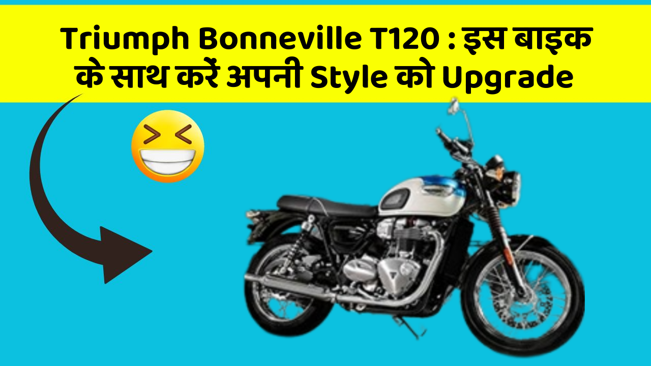 Triumph Bonneville T120 : इस बाइक के साथ करें अपनी Style को Upgrade