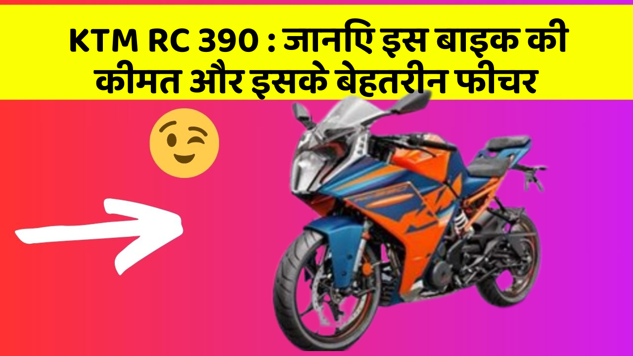 KTM RC 390 : जानिए इस बाइक की कीमत और इसके बेहतरीन फीचर