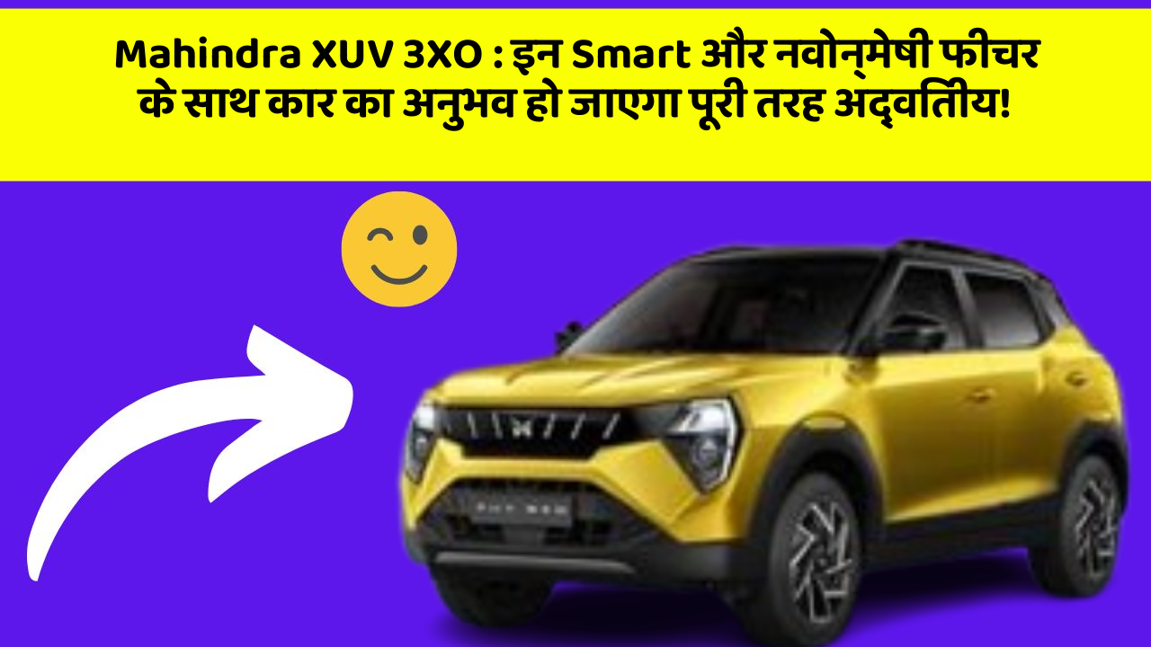 Mahindra XUV 3XO : इन Smart और नवोन्मेषी फीचर के साथ कार का अनुभव हो जाएगा पूरी तरह अद्वितीय!