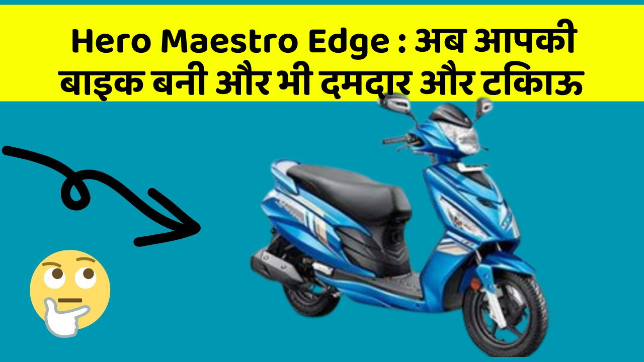 Hero Maestro Edge : अब आपकी बाइक बनी और भी दमदार और टिकाऊ