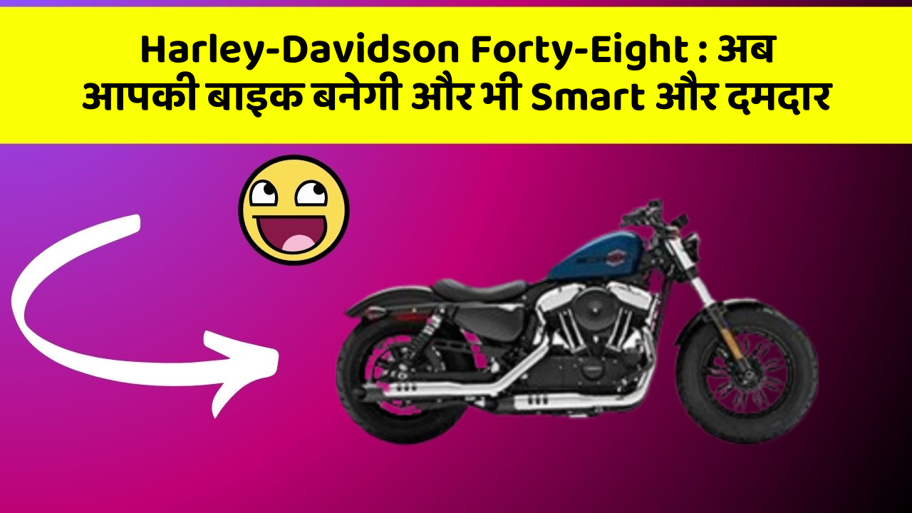 Harley-Davidson Forty-Eight : अब आपकी बाइक बनेगी और भी Smart और दमदार