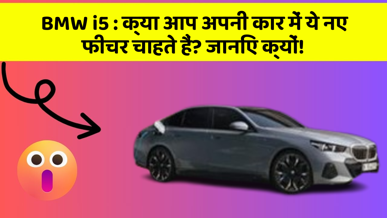 BMW i5 : क्या आप अपनी कार में ये नए फीचर चाहते हैं? जानिए क्यों!