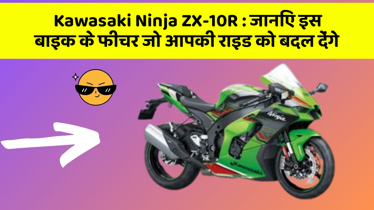 Kawasaki Ninja ZX-10R: जानिए इस बाइक के फीचर जो आपकी राइड को बदल देंगे