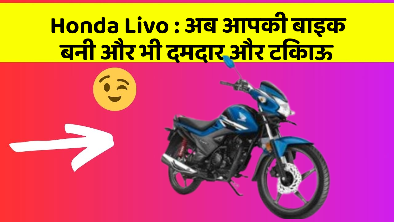 Honda Livo : अब आपकी बाइक बनी और भी दमदार और टिकाऊ