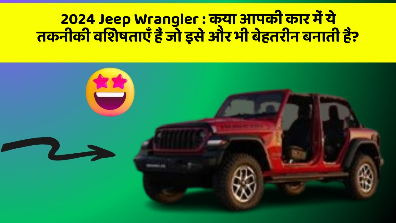2024 Jeep Wrangler : क्या आपकी कार में ये तकनीकी विशेषताएँ हैं जो इसे और भी बेहतरीन बनाती हैं?