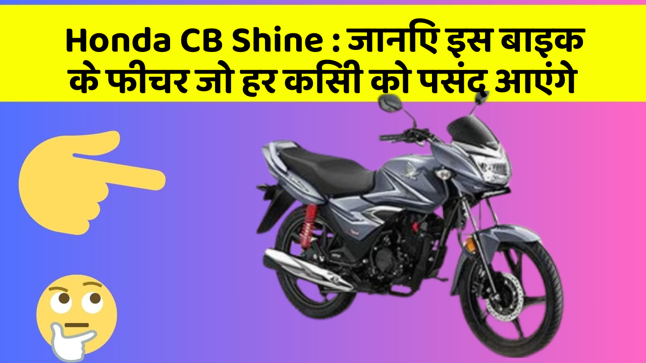 Honda CB Shine : जानिए इस बाइक के फीचर जो हर किसी को पसंद आएंगे