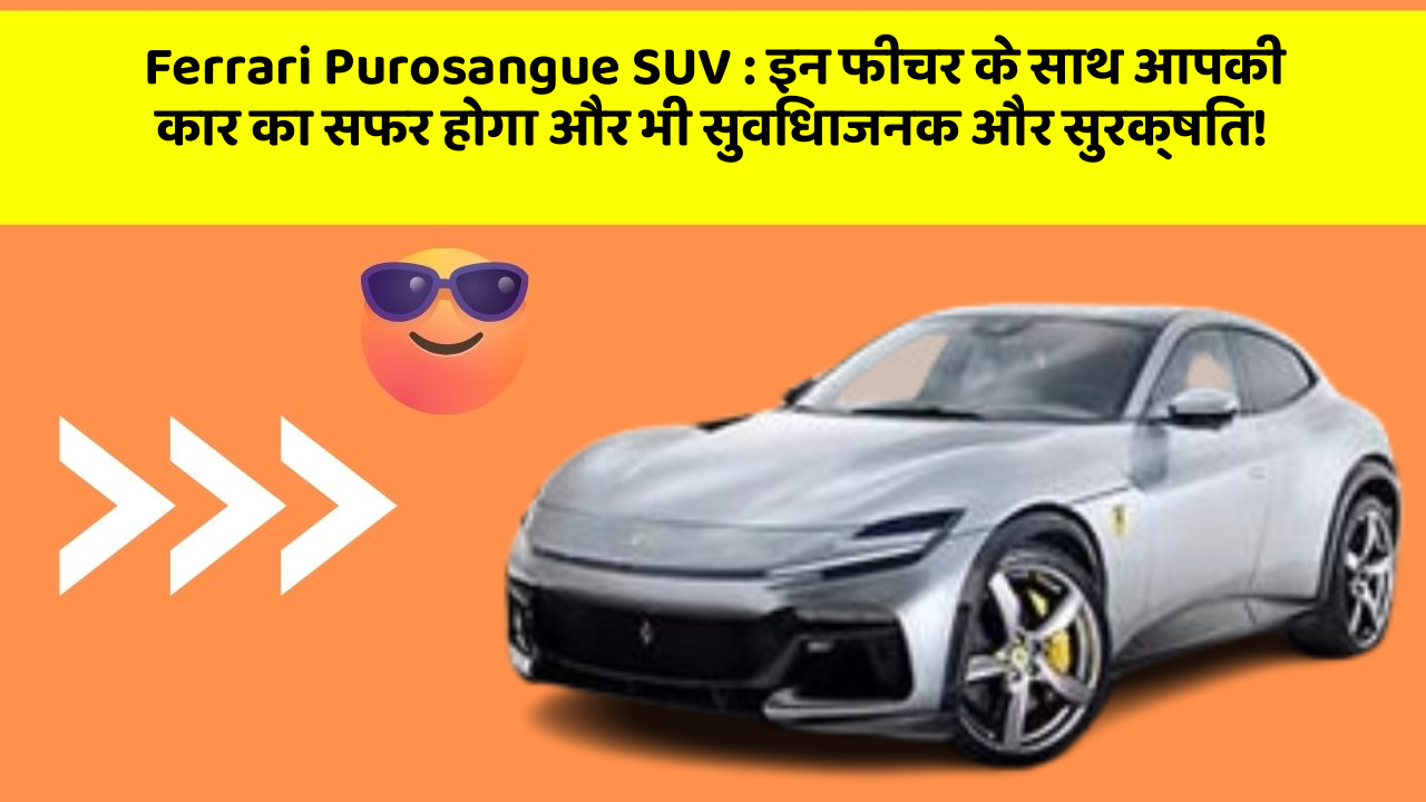 Ferrari Purosangue SUV : इन फीचर के साथ आपकी कार का सफर होगा और भी सुविधाजनक और सुरक्षित!