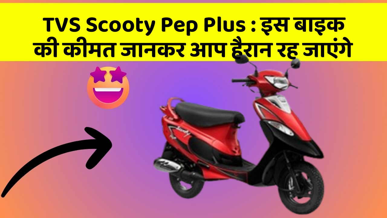 TVS Scooty Pep Plus : इस बाइक की कीमत जानकर आप हैरान रह जाएंगे