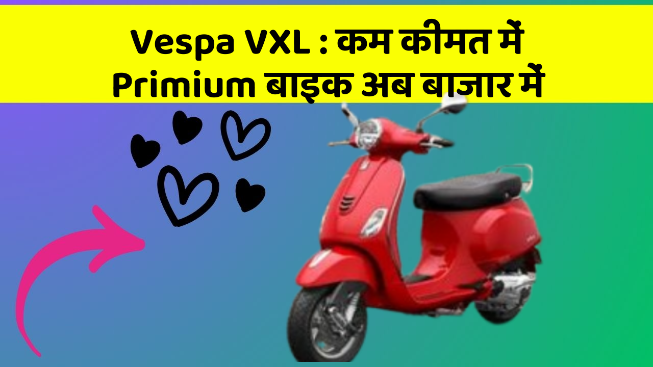 Vespa VXL : कम कीमत में Primium बाइक अब बाजार में