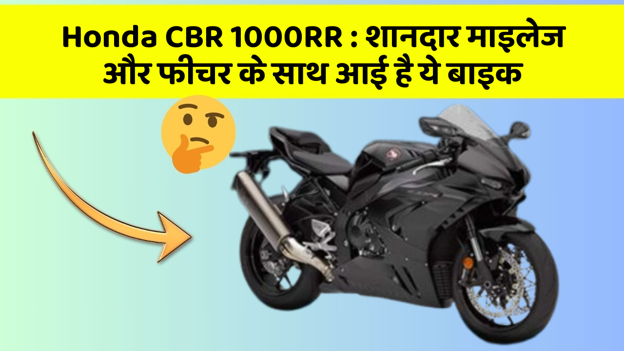 Honda CBR 1000RR : शानदार माइलेज और फीचर के साथ आई है ये बाइक