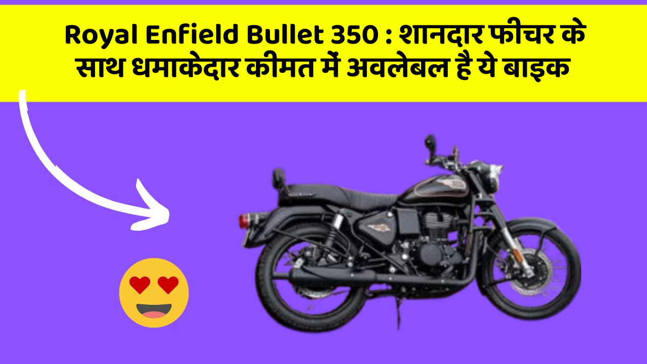 Royal Enfield Bullet 350 : शानदार फीचर के साथ धमाकेदार कीमत में अवलेबल है ये बाइक