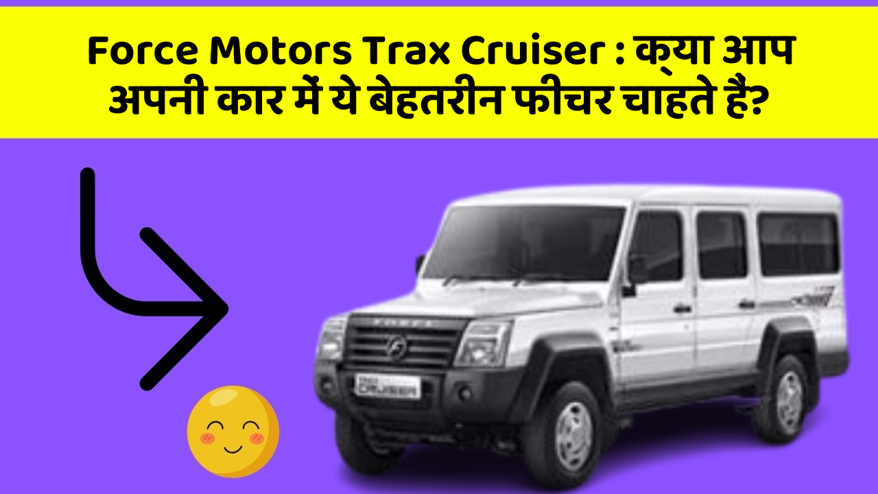 Force Motors Trax Cruiser: क्या आप अपनी कार में ये बेहतरीन फीचर चाहते हैं?