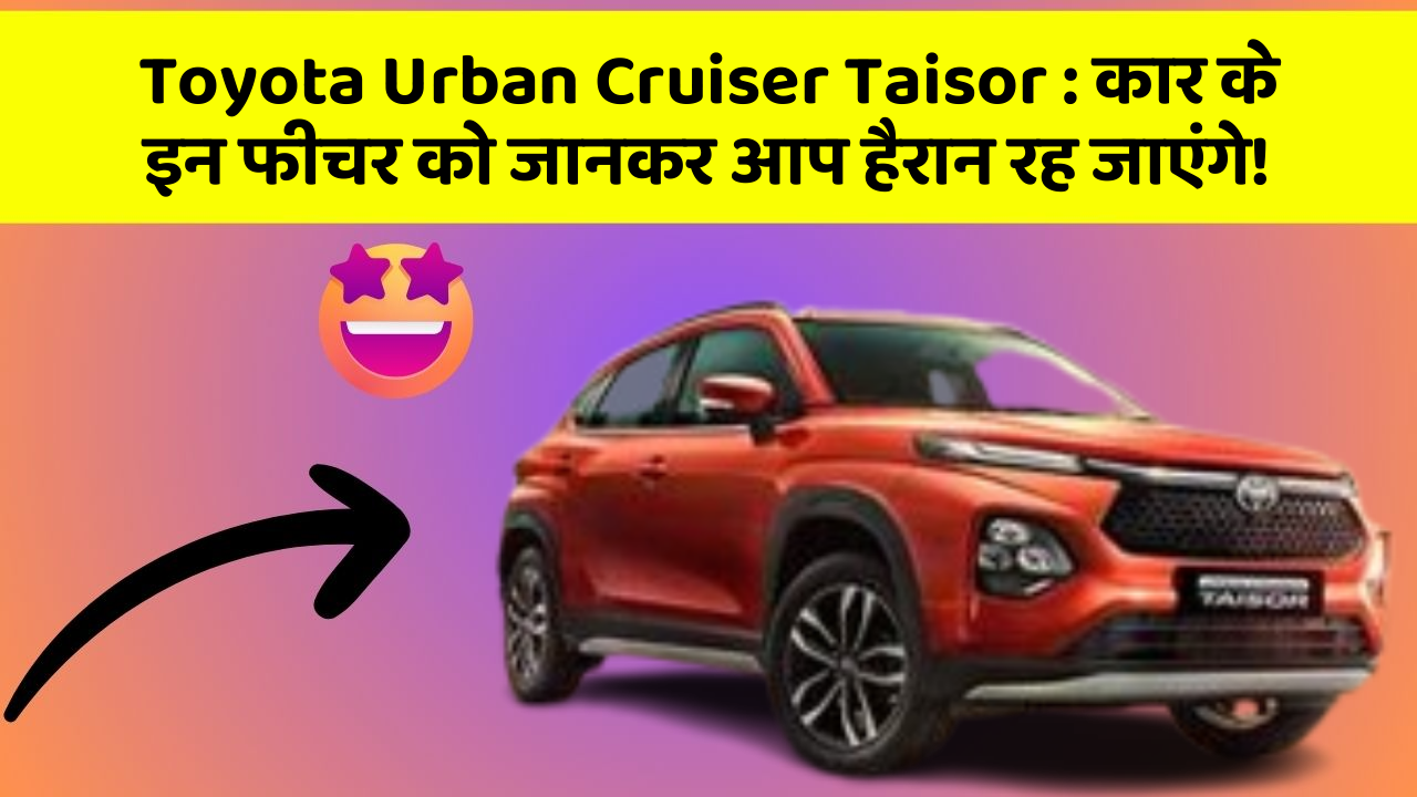 Toyota Urban Cruiser Taisor : कार के इन फीचर को जानकर आप हैरान रह जाएंगे!