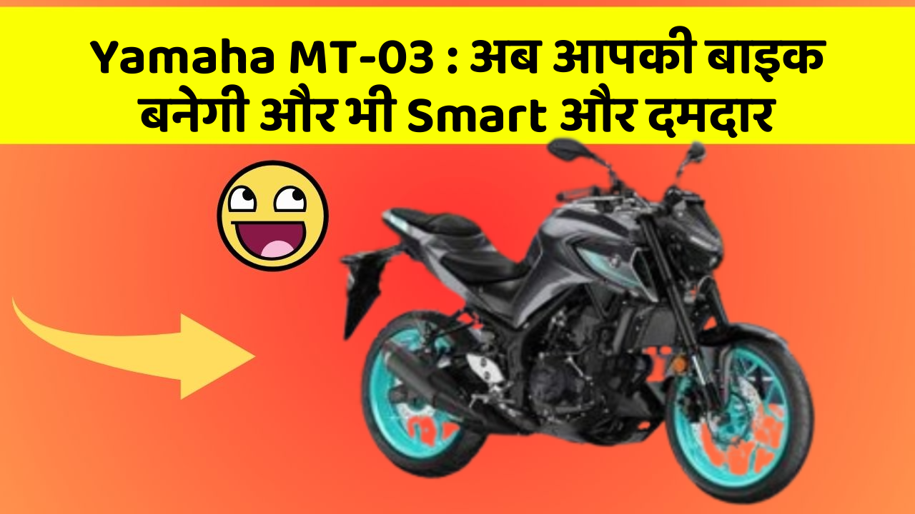 Yamaha MT-03 : अब आपकी बाइक बनेगी और भी Smart और दमदार