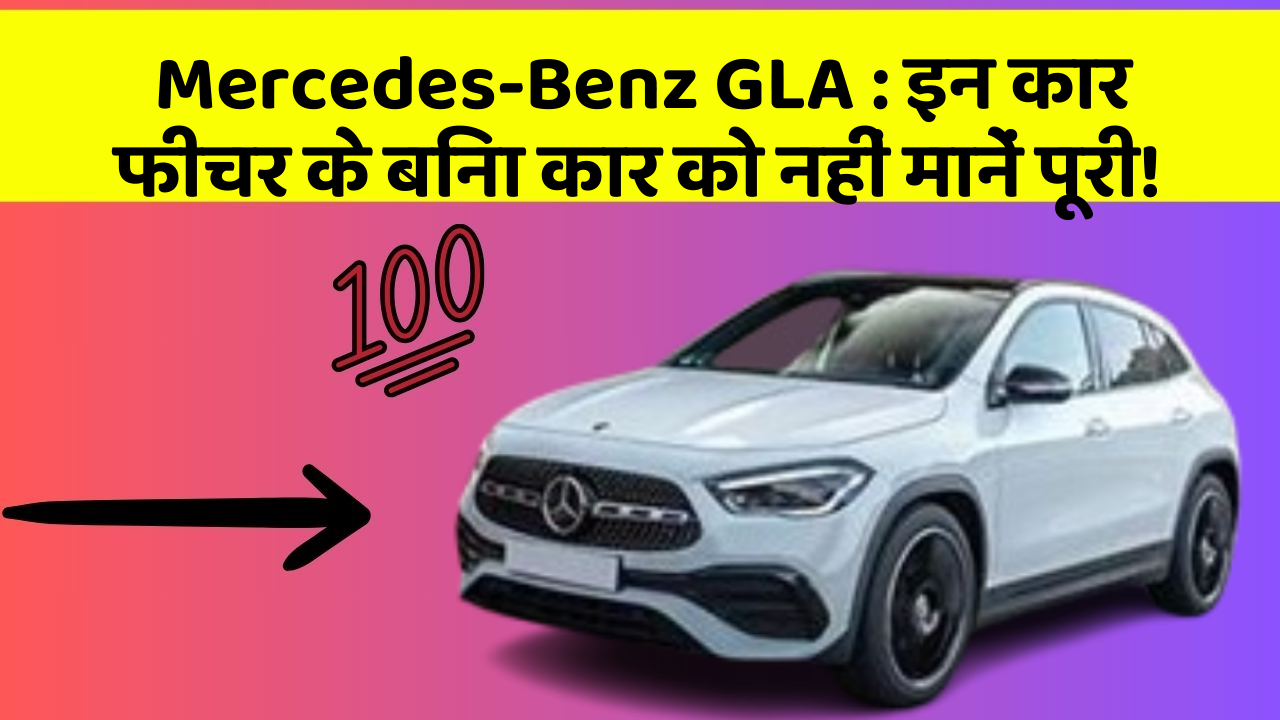 Mercedes-Benz GLA : इन कार फीचर के बिना कार को नहीं मानें पूरी!