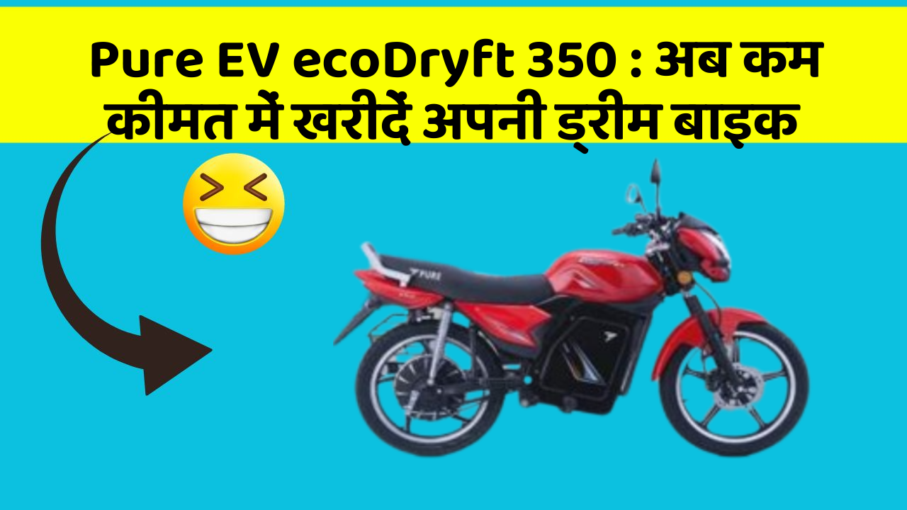 Pure EV ecoDryft 350 : अब कम कीमत में खरीदें अपनी ड्रीम बाइक