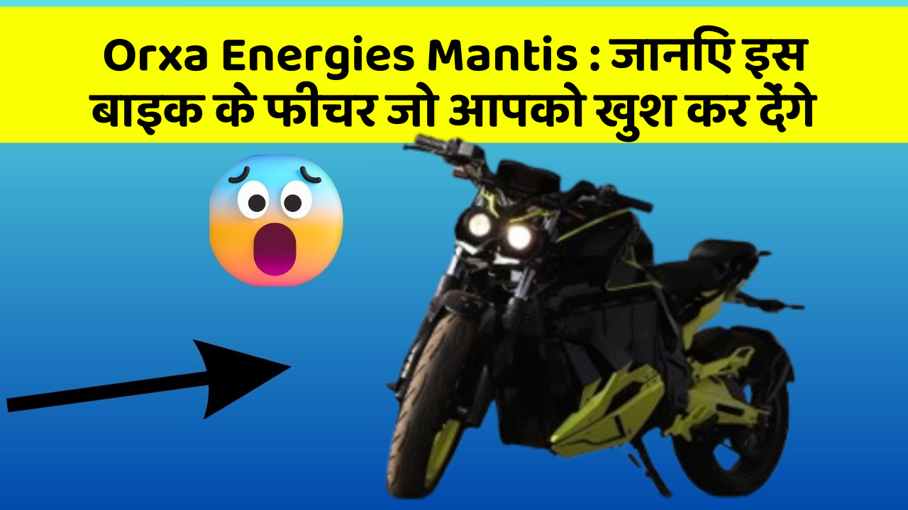 Orxa Energies Mantis: जानिए इस बाइक के फीचर जो आपको खुश कर देंगे