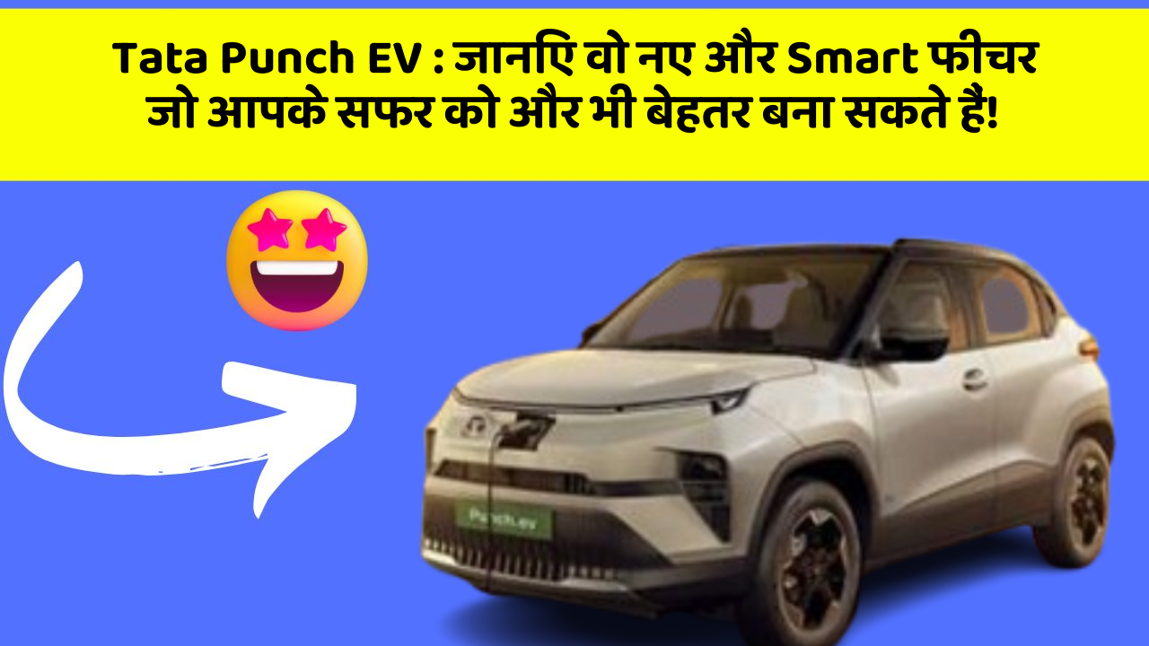 Tata Punch EV : जानिए वो नए और Smart फीचर जो आपके सफर को और भी बेहतर बना सकते हैं!