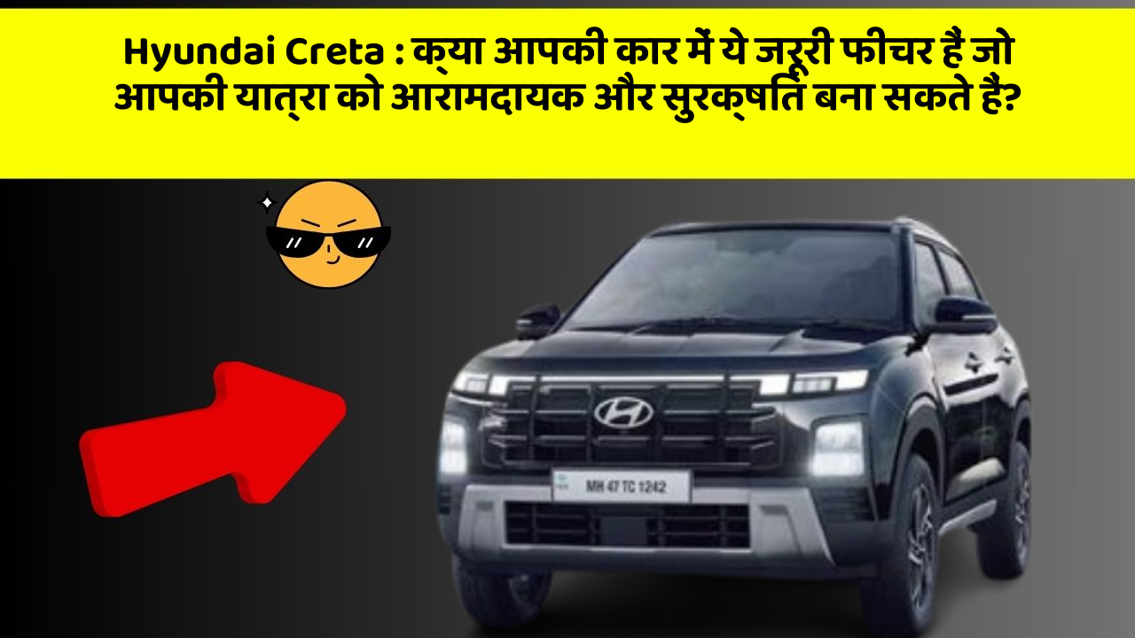 Hyundai Creta : क्या आपकी कार में ये जरूरी फीचर हैं जो आपकी यात्रा को आरामदायक और सुरक्षित बना सकते हैं?