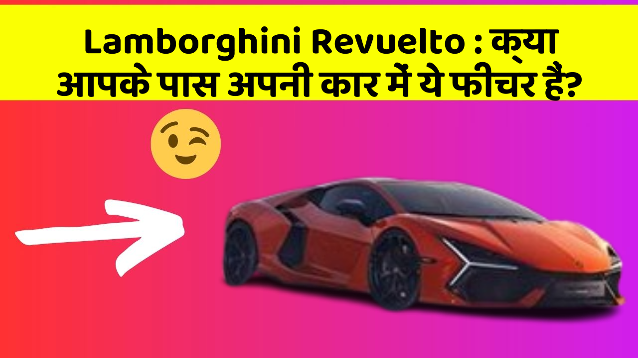 Lamborghini Revuelto: क्या आपके पास अपनी कार में ये फीचर हैं?