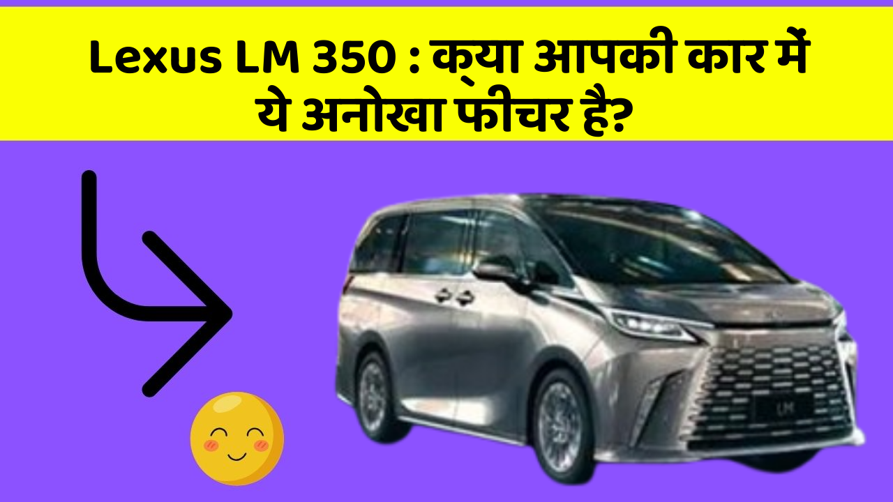 Lexus LM 350 : क्या आपकी कार में ये अनोखा फीचर है?
