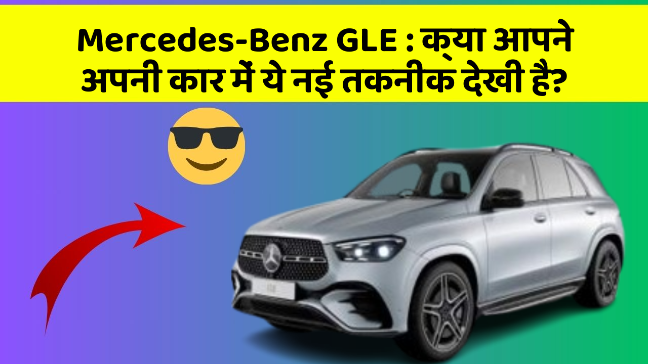Mercedes-Benz GLE : क्या आपने अपनी कार में ये नई तकनीक देखी है?