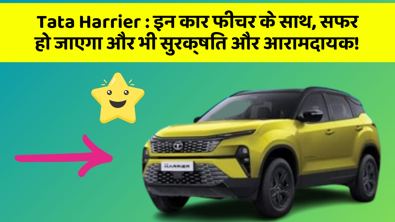Tata Harrier : इन कार फीचर के साथ, सफर हो जाएगा और भी सुरक्षित और आरामदायक!