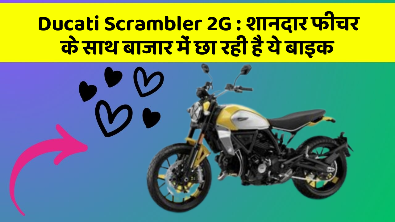 Ducati Scrambler 2G : शानदार फीचर के साथ बाजार में छा रही है ये बाइक