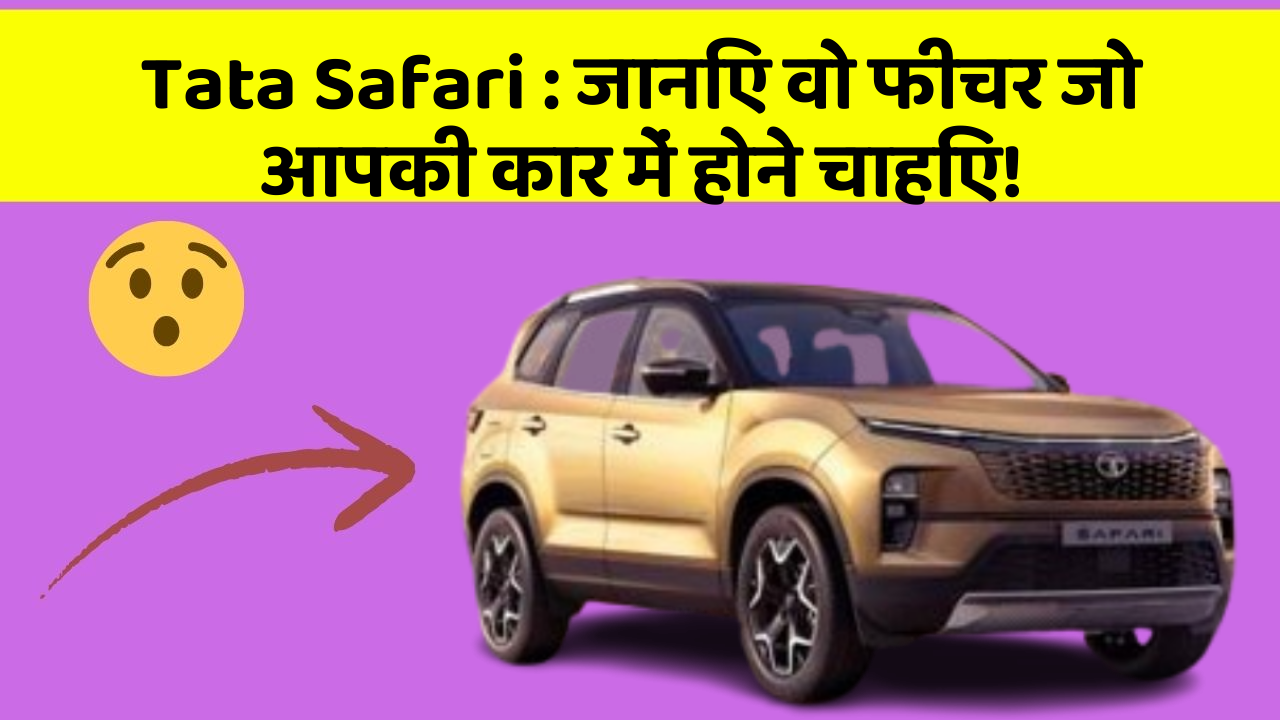 Tata Safari : जानिए वो फीचर जो आपकी कार में होने चाहिए!