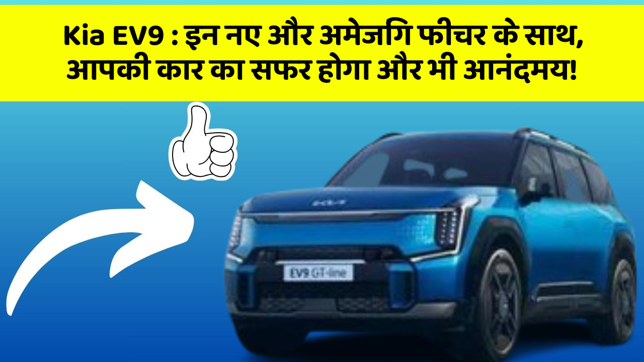 Kia EV9: इन नए और अमेजिंग फीचर के साथ, आपकी कार का सफर होगा और भी आनंदमय!