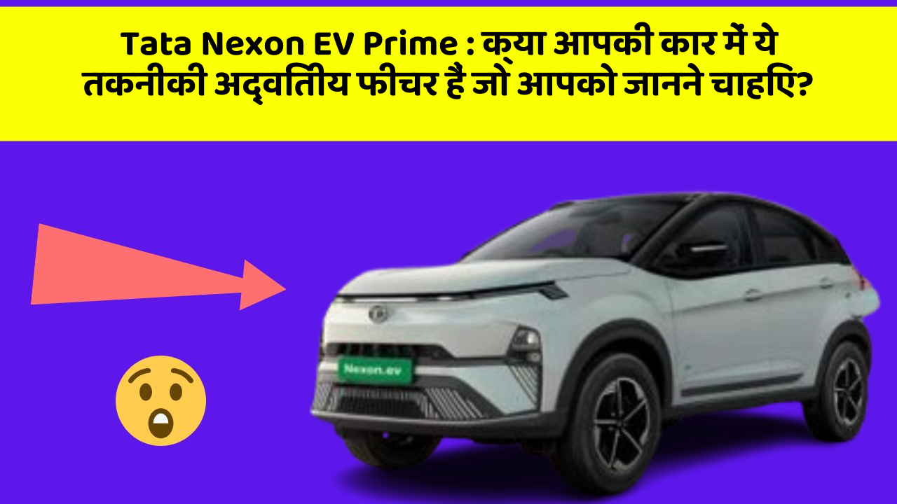 Tata Nexon EV Prime : क्या आपकी कार में ये तकनीकी अद्वितीय फीचर हैं जो आपको जानने चाहिए?