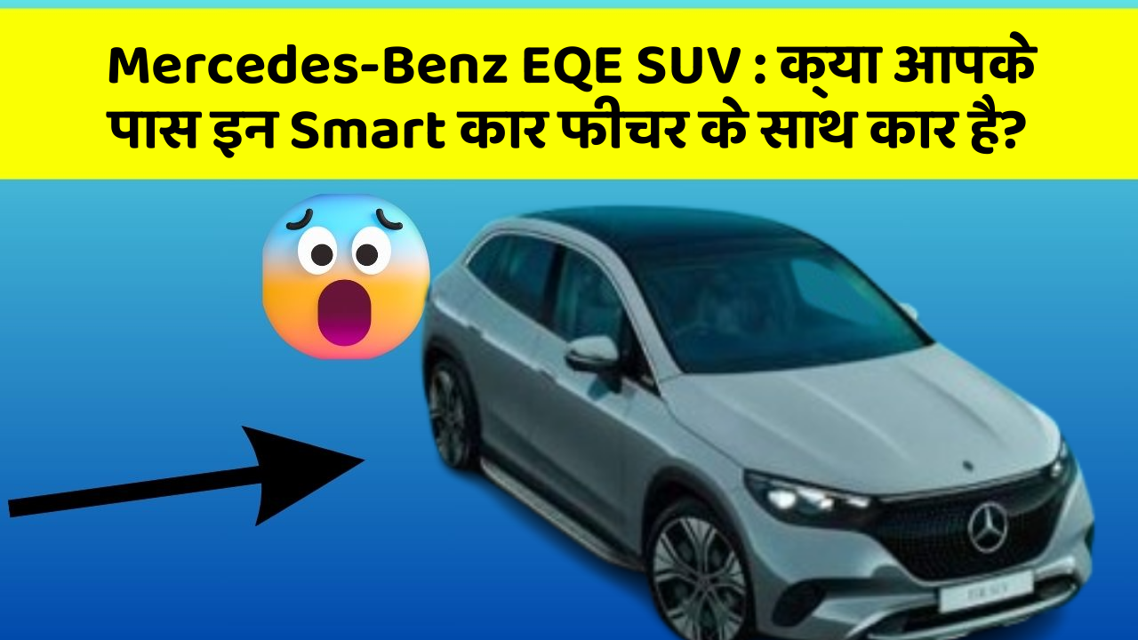 Mercedes-Benz EQE SUV:क्या आपके पास इन Smart कार फीचर के साथ कार है?