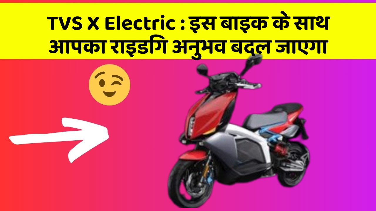 TVS X Electric : इस बाइक के साथ आपका राइडिंग अनुभव बदल जाएगा