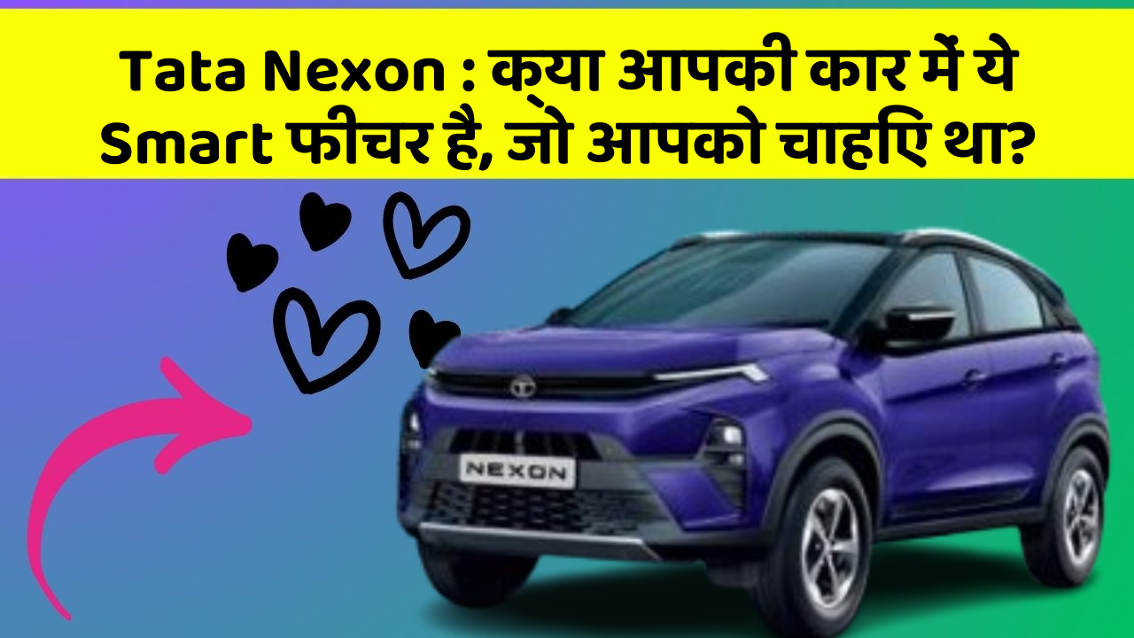 Tata Nexon : क्या आपकी कार में ये Smart फीचर है, जो आपको चाहिए था?