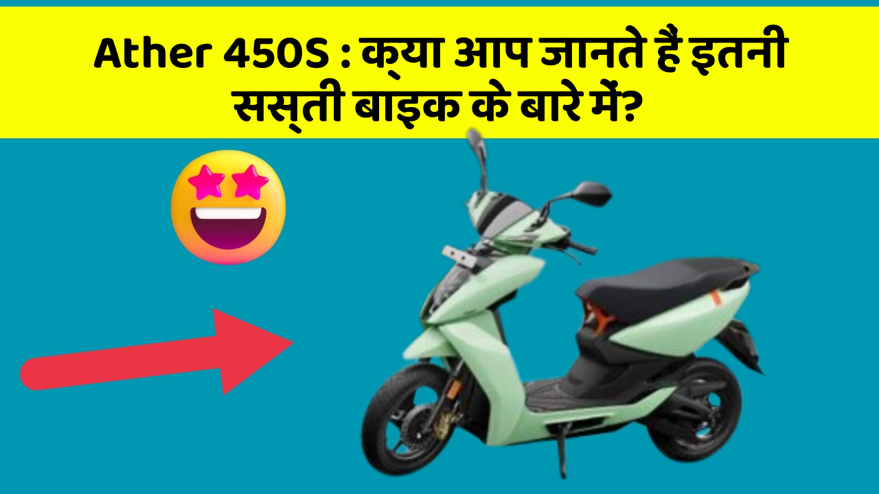 Ather 450S : क्या आप जानते हैं इतनी सस्ती बाइक के बारे में?