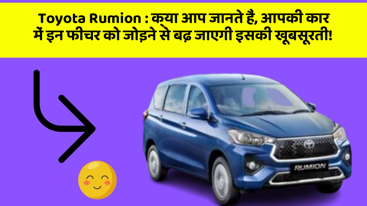 Toyota Rumion : क्या आप जानते हैं, आपकी कार में इन फीचर को जोड़ने से बढ़ जाएगी इसकी खूबसूरती!